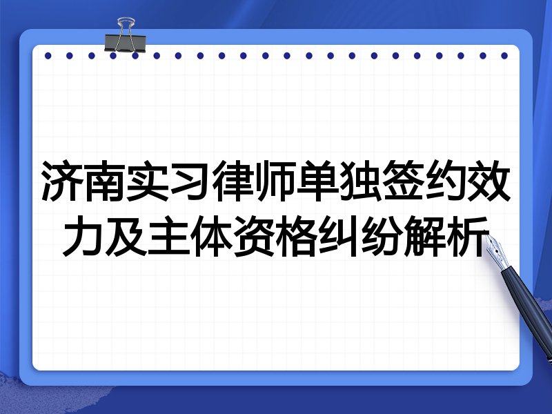 济南实习律师单独签约效力及主体资格纠纷解析