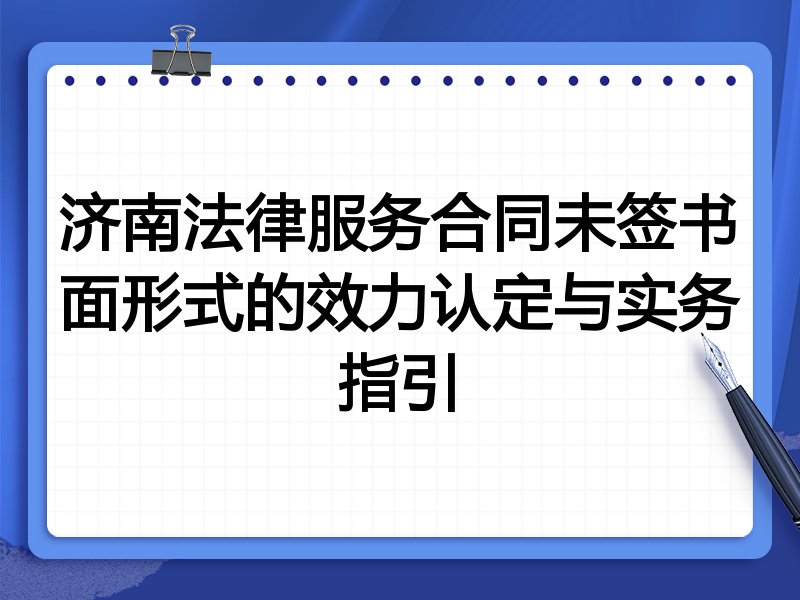济南法律服务合同未签书面形式的效力认定与实务指引