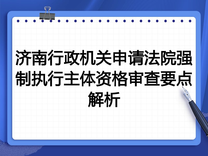 济南行政机关申请法院强制执行主体资格审查要点解析