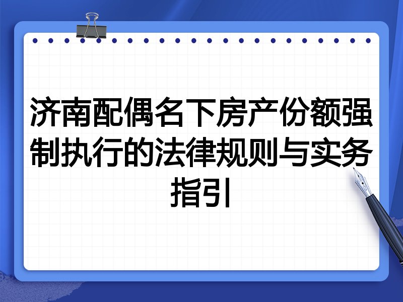 济南配偶名下房产份额强制执行的法律规则与实务指引