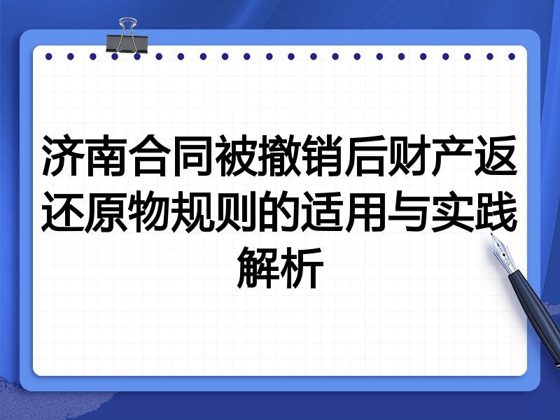 济南合同被撤销后财产返还原物规则的适用与实践解析