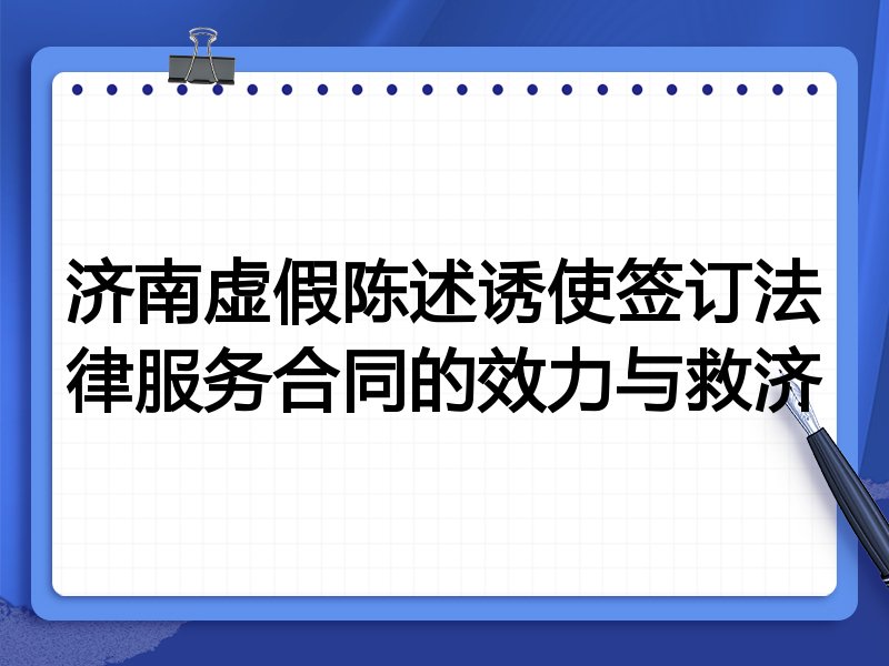 济南虚假陈述诱使签订法律服务合同的效力与救济