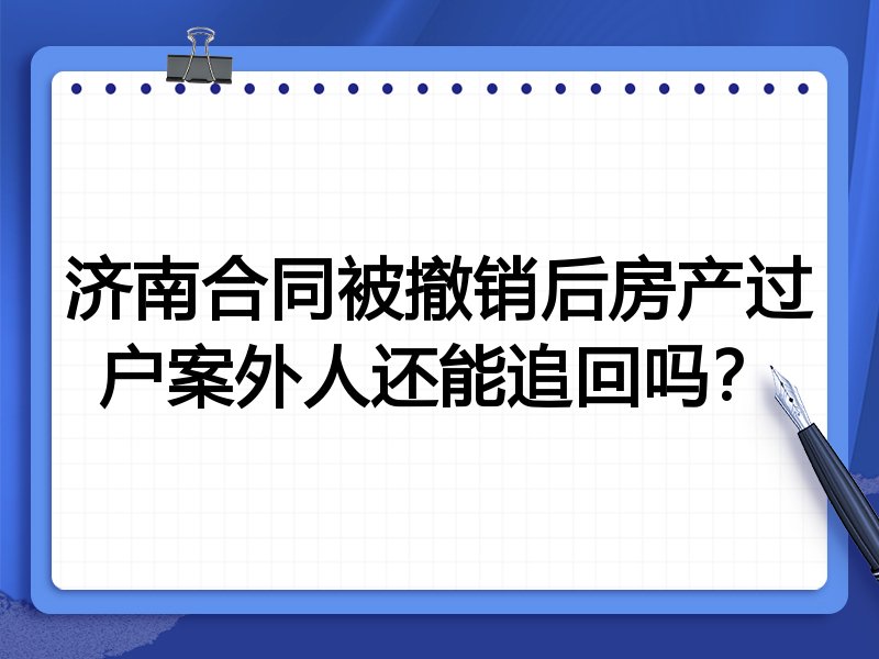 济南合同被撤销后房产过户案外人还能追回吗?