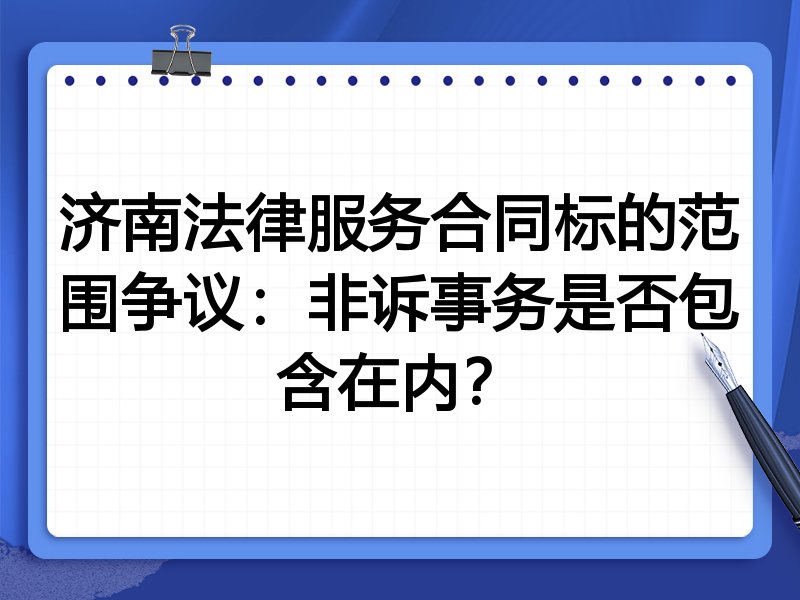 济南法律服务合同标的范围争议:非诉事务是否包含在内?