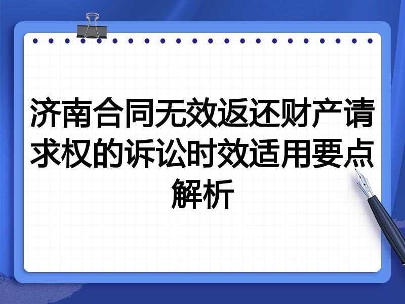 济南合同无效返还财产请求权的诉讼时效适用要点解析