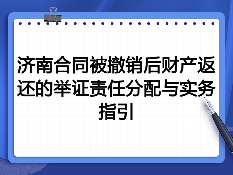 济南合同被撤销后财产返还的举证责任分配与实务指引
