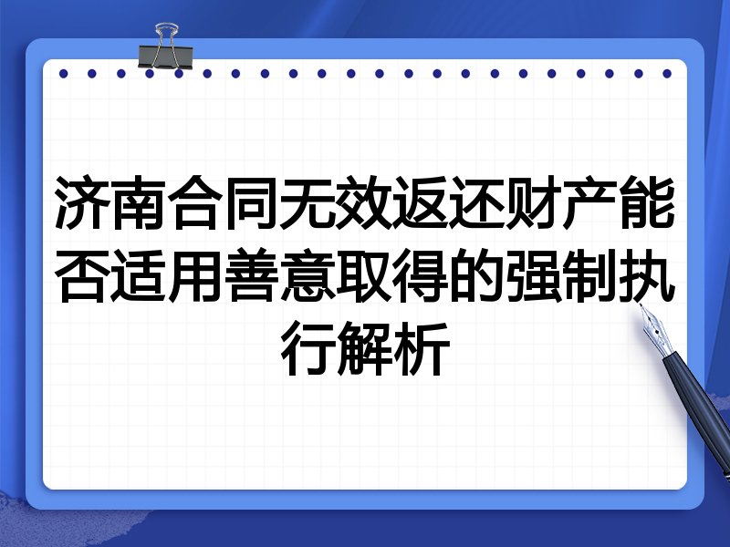 济南合同无效返还财产能否适用善意取得的强制执行解析