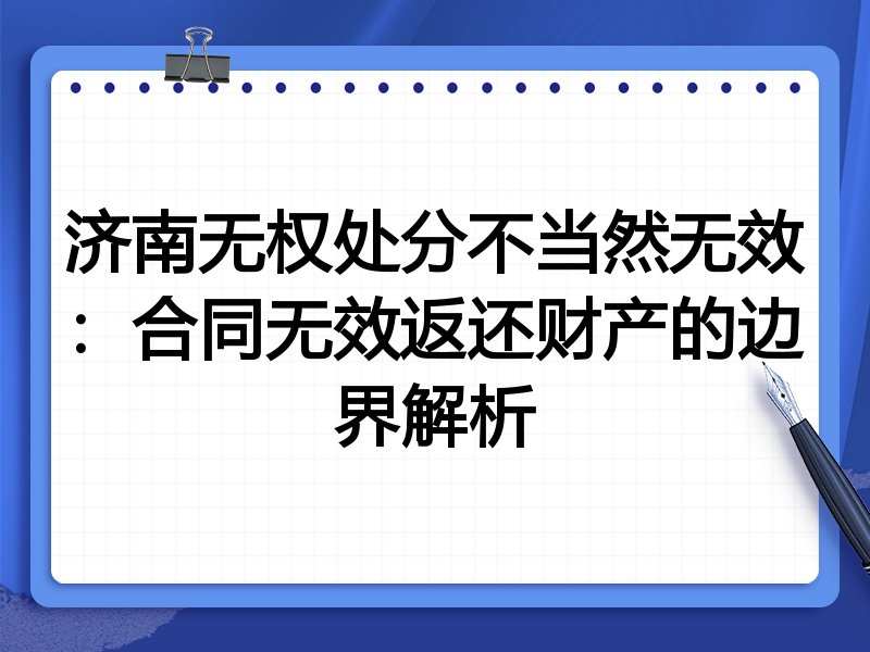 济南无权处分不当然无效:合同无效返还财产的边界解析