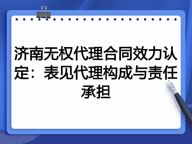 济南无权代理合同效力认定:表见代理构成与责任承担