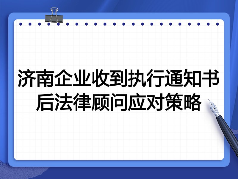 济南企业收到执行通知书后法律顾问应对策略