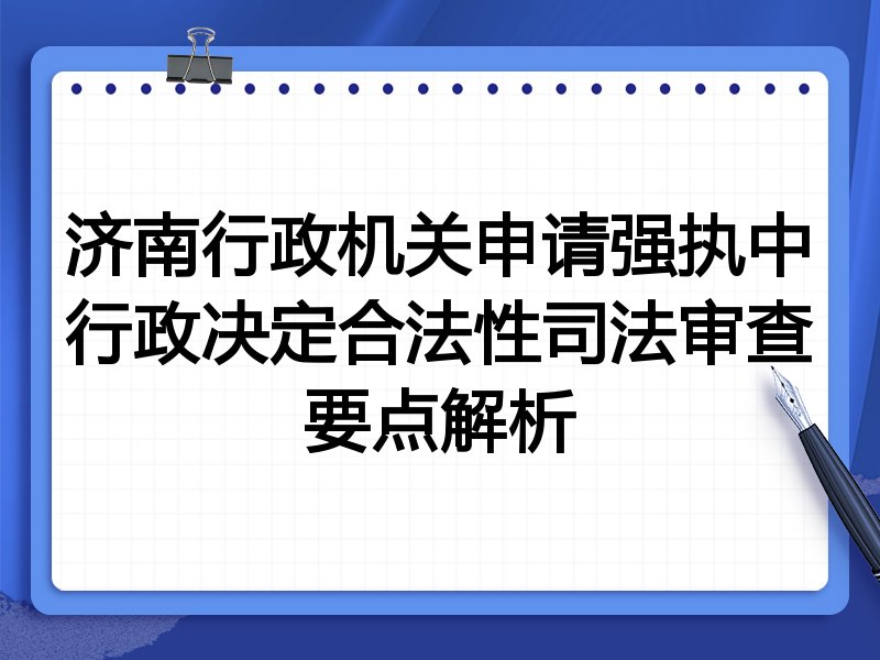 济南行政机关申请强执中行政决定合法性司法审查要点解析