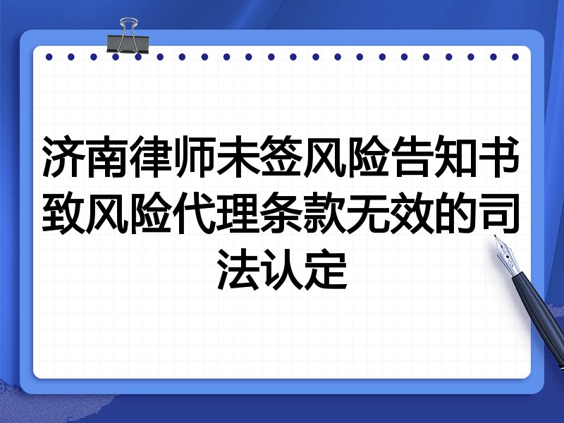 济南律师未签风险告知书致风险代理条款无效的司法认定