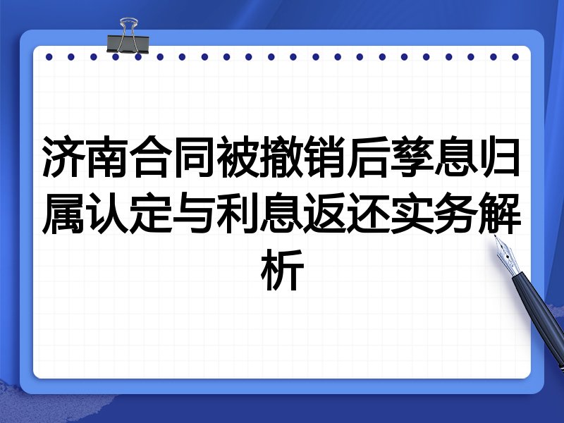济南合同被撤销后孳息归属认定与利息返还实务解析