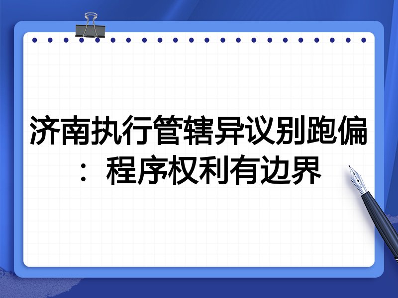 济南执行管辖异议别跑偏:程序权利有边界