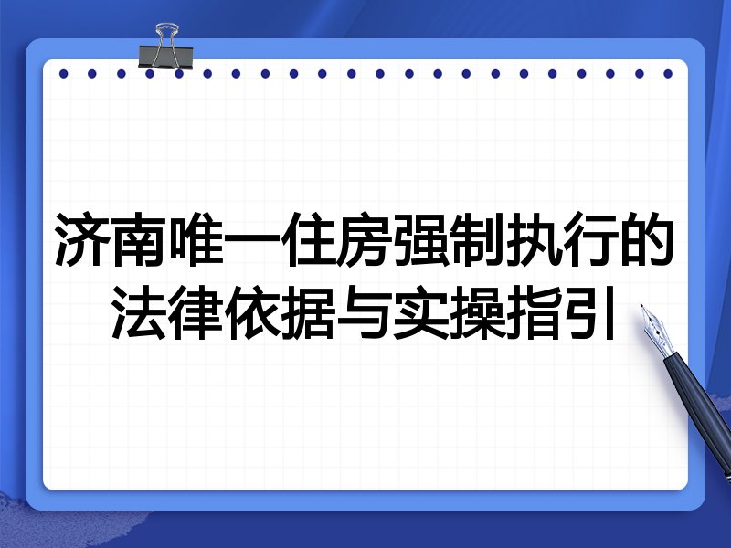 济南唯一住房强制执行的法律依据与实操指引