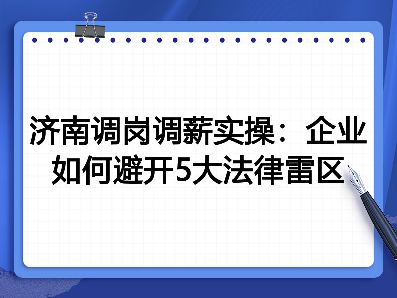 济南调岗调薪实操:企业如何避开5大法律雷区