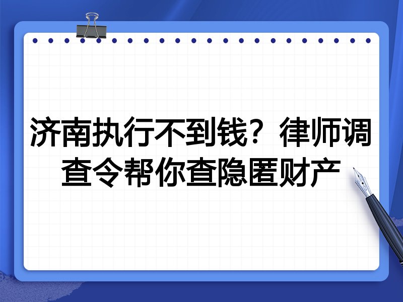 济南执行不到钱?律师调查令帮你查隐匿财产