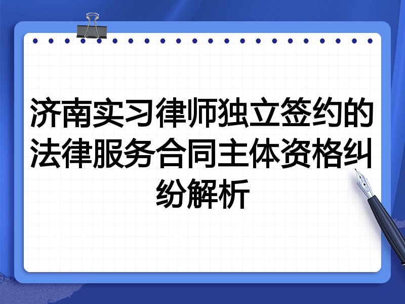 济南实习律师独立签约的法律服务合同主体资格纠纷解析