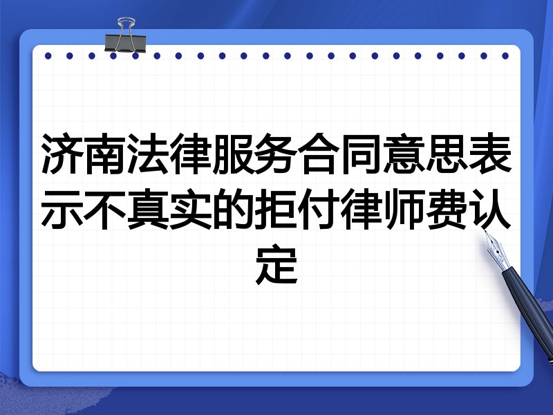 济南法律服务合同意思表示不真实的拒付律师费认定
