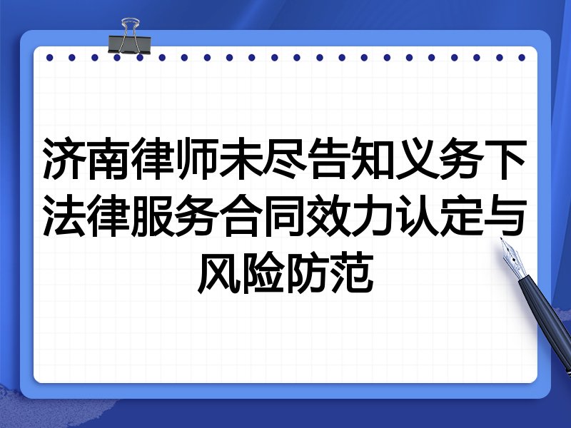 济南律师未尽告知义务下法律服务合同效力认定与风险防范