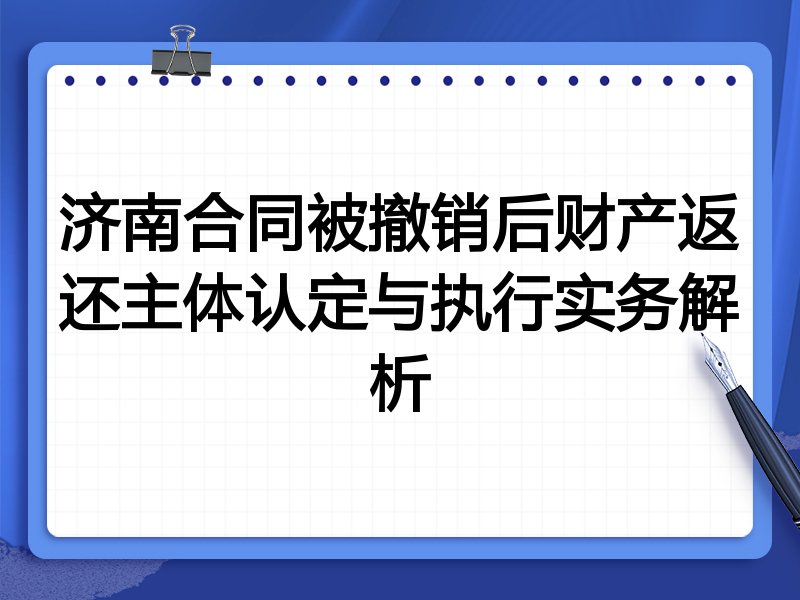 济南合同被撤销后财产返还主体认定与执行实务解析