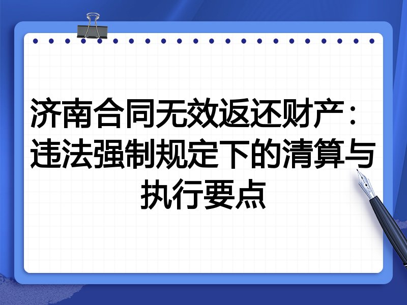 济南合同无效返还财产:违法强制规定下的清算与执行要点