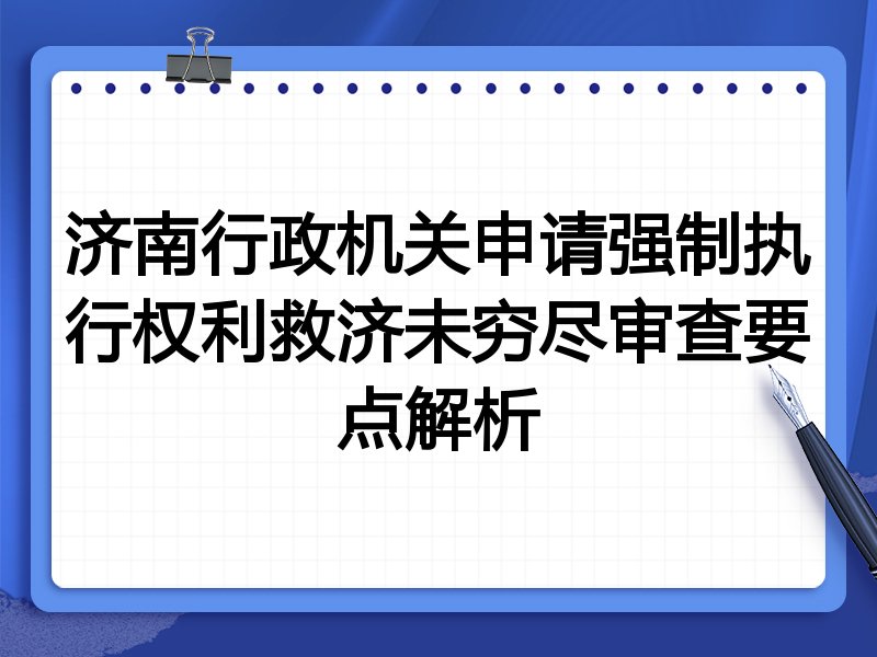 济南行政机关申请强制执行权利救济未穷尽审查要点解析