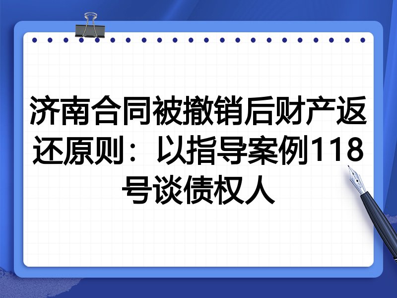 济南合同被撤销后财产返还原则:以指导案例118号谈债权人