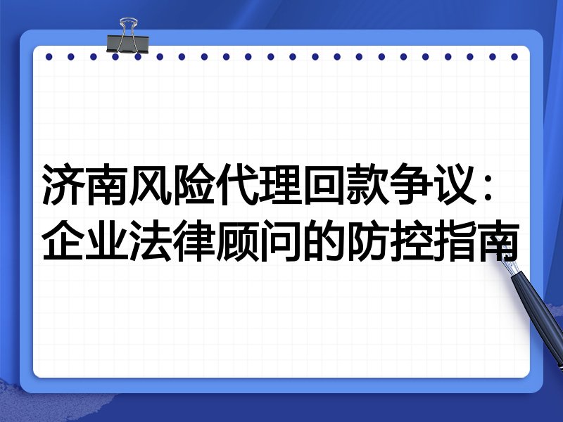 济南风险代理回款争议：企业法律顾问的防控指南