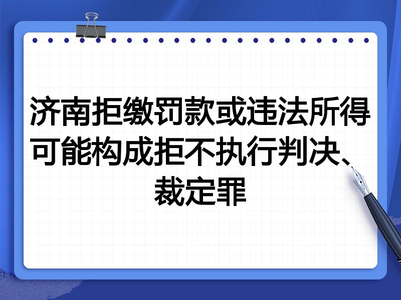 济南拒缴罚款或违法所得可能构成拒不执行判决、裁定罪