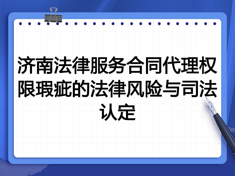 济南法律服务合同代理权限瑕疵的法律风险与司法认定