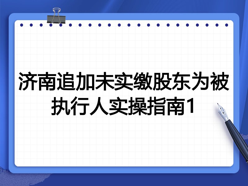 济南追加未实缴股东为被执行人实操指南1