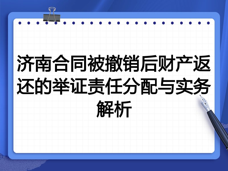 济南合同被撤销后财产返还的举证责任分配与实务解析