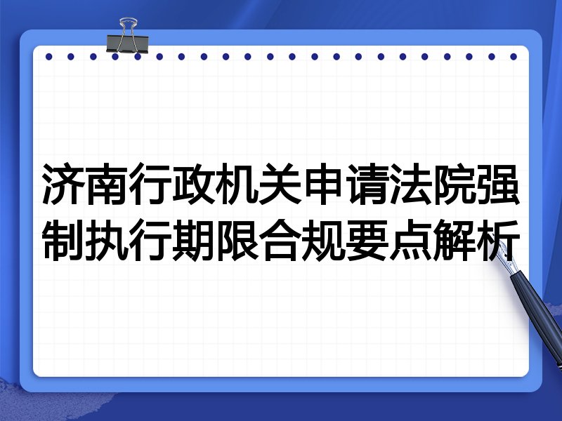 济南行政机关申请法院强制执行期限合规要点解析