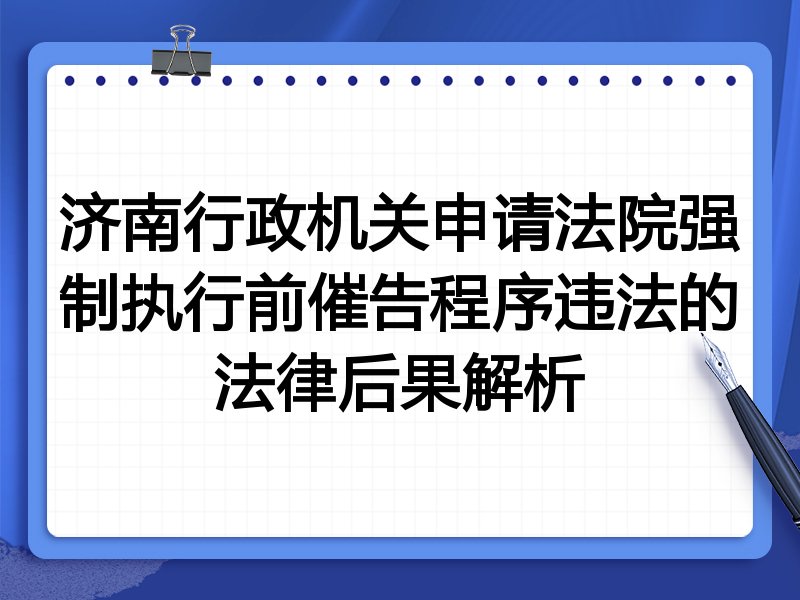 济南行政机关申请法院强制执行前催告程序违法的法律后果解析