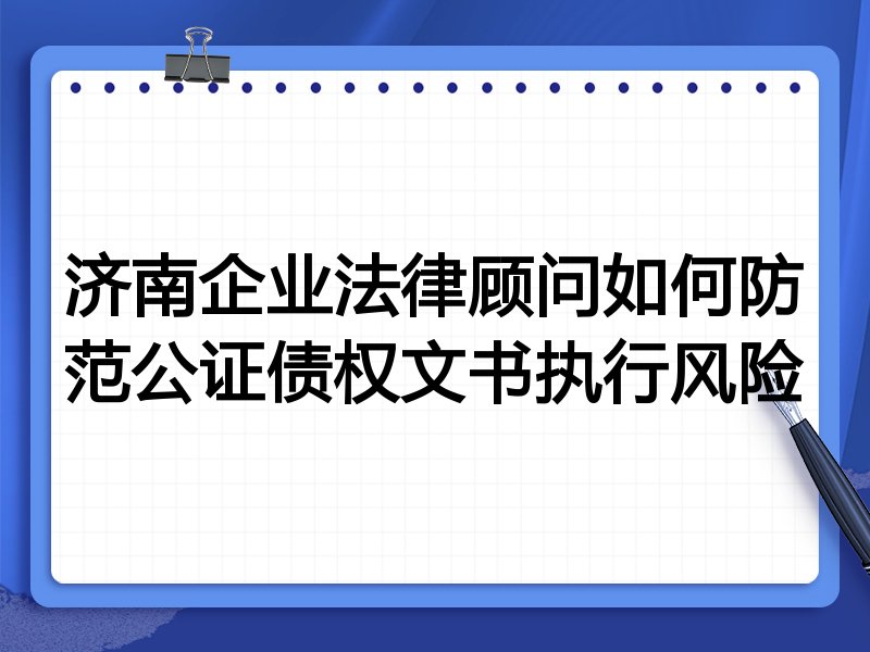 济南企业法律顾问如何防范公证债权文书执行风险