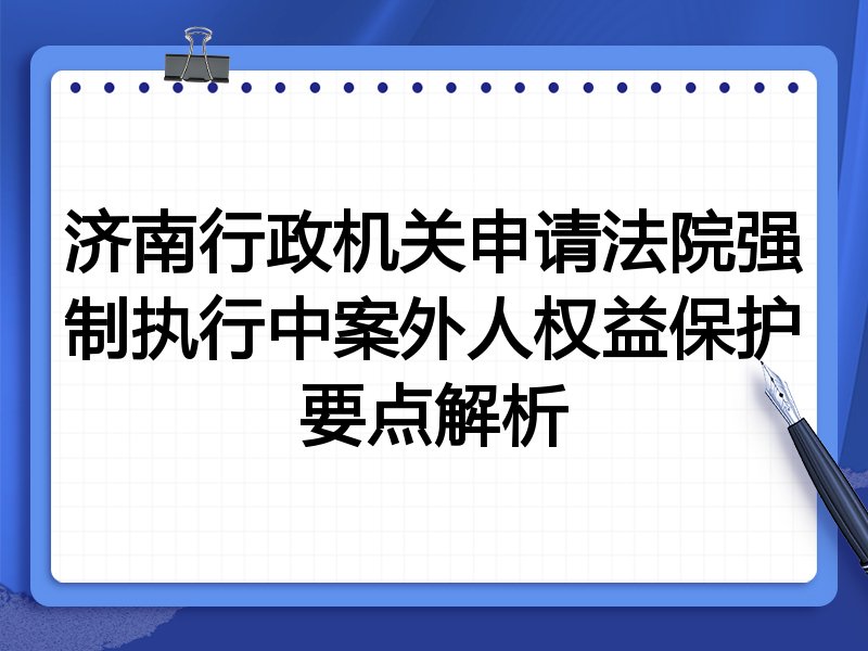 济南行政机关申请法院强制执行中案外人权益保护要点解析