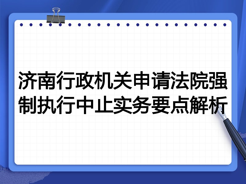 济南行政机关申请法院强制执行中止实务要点解析