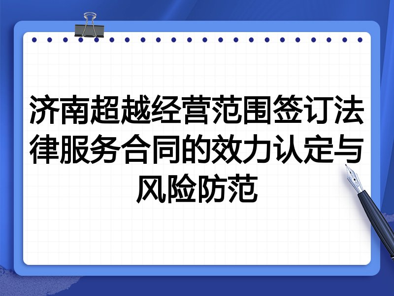济南超越经营范围签订法律服务合同的效力认定与风险防范
