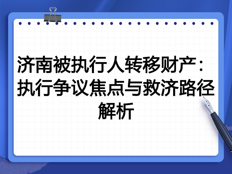 济南被执行人转移财产:执行争议焦点与救济路径解析