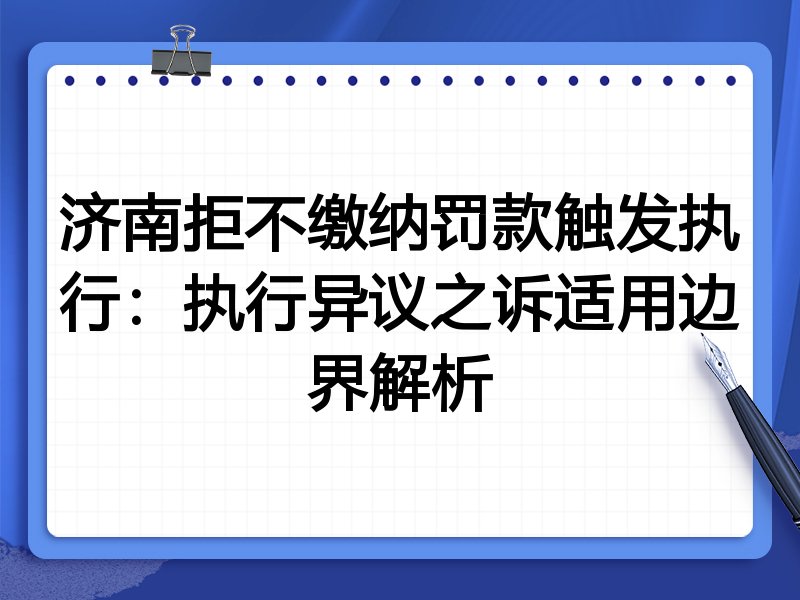 济南拒不缴纳罚款触发执行：执行异议之诉适用边界解析