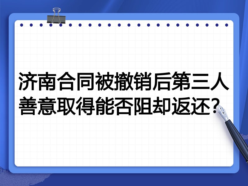 济南合同被撤销后第三人善意取得能否阻却返还?