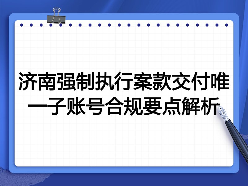 济南强制执行案款交付唯一子账号合规要点解析