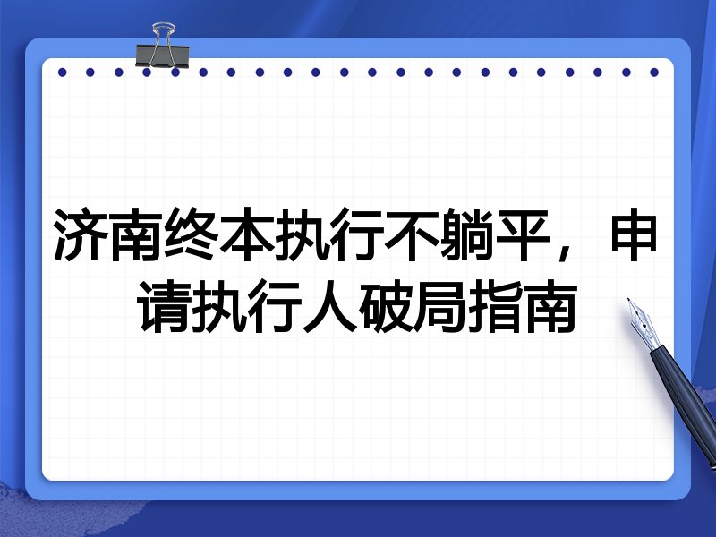济南终本执行不躺平,申请执行人破局指南