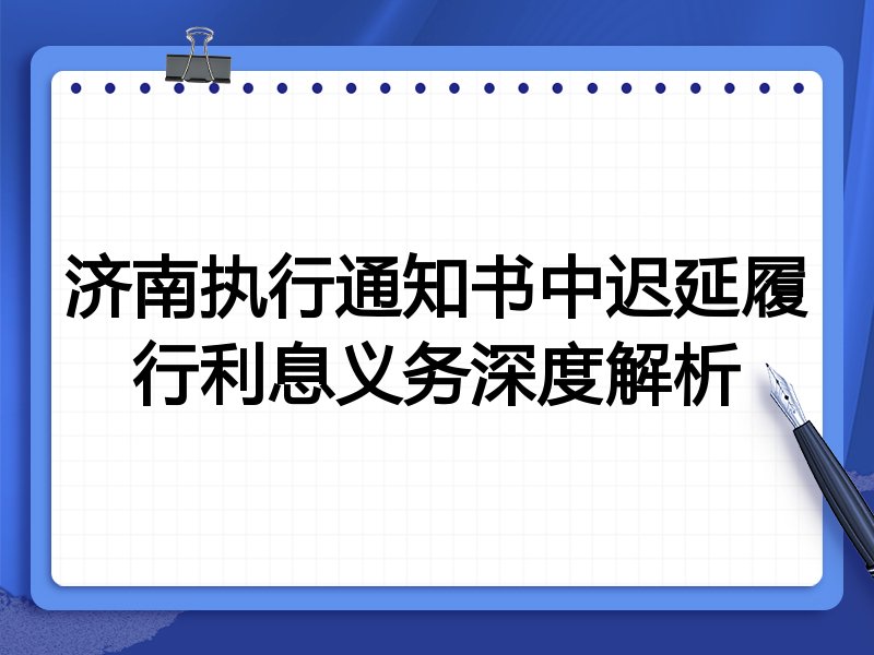 济南执行通知书中迟延履行利息义务深度解析