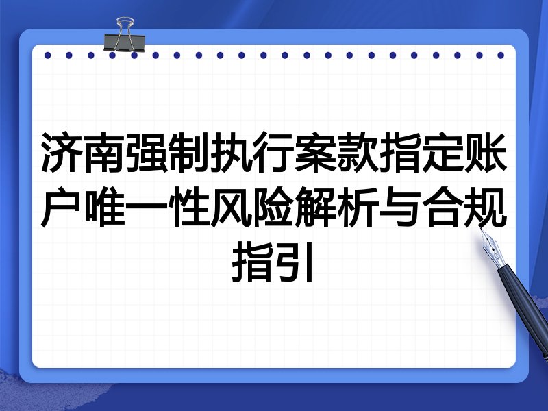 济南强制执行案款指定账户唯一性风险解析与合规指引