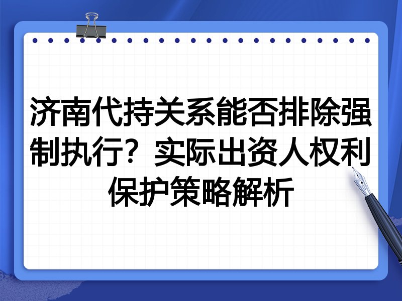 济南代持关系能否排除强制执行?实际出资人权利保护策略解析