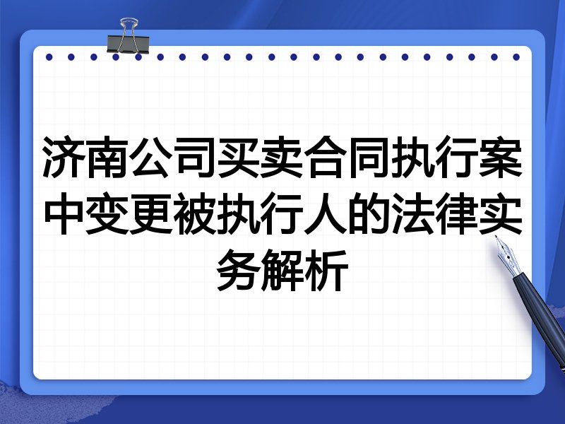 济南公司买卖合同执行案中变更被执行人的法律实务解析