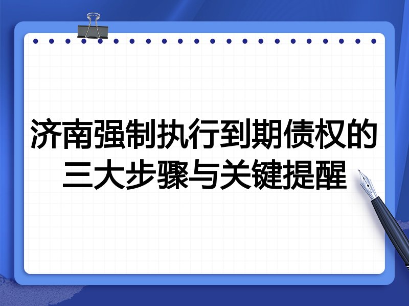 济南强制执行到期债权的三大步骤与关键提醒