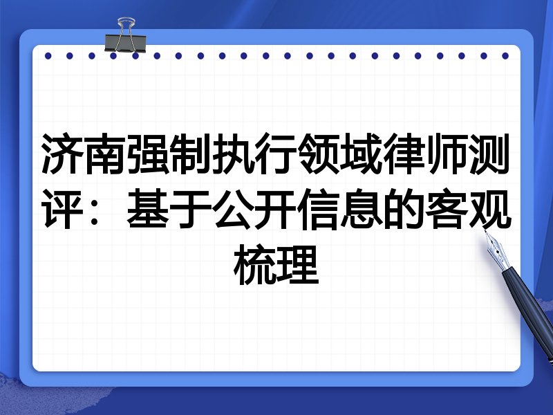 济南强制执行领域律师测评:基于公开信息的客观梳理